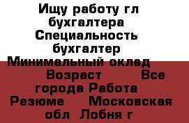 Ищу работу гл. бухгалтера › Специальность ­ бухгалтер › Минимальный оклад ­ 30 000 › Возраст ­ 41 - Все города Работа » Резюме   . Московская обл.,Лобня г.